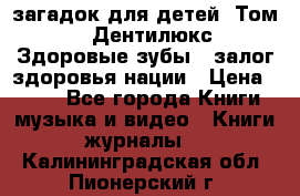 1400 загадок для детей. Том 2  «Дентилюкс». Здоровые зубы — залог здоровья нации › Цена ­ 424 - Все города Книги, музыка и видео » Книги, журналы   . Калининградская обл.,Пионерский г.